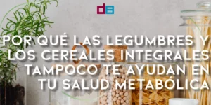 Por qué las legumbres y los cereales integrales tampoco te ayudan en tu salud metabólica